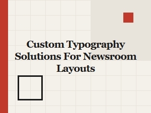 Custom Typography Solutions for Newsroom Layouts